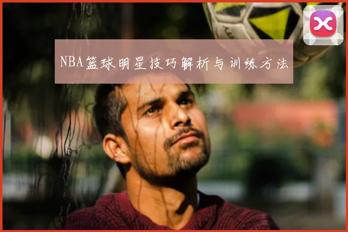 NBA篮球明星技巧解析与训练方法