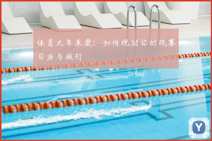体育大年来袭:如何规划你的观赛日历与旅行