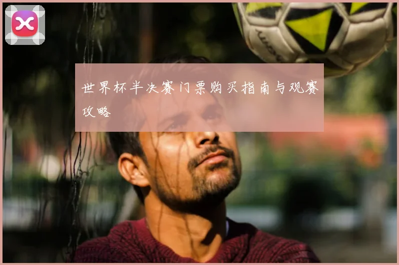 世界杯半决赛门票购买指南与观赛攻略