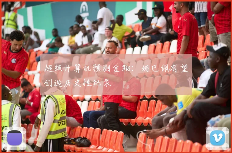 超级计算机预测金靴:姆巴佩有望创造历史性纪录