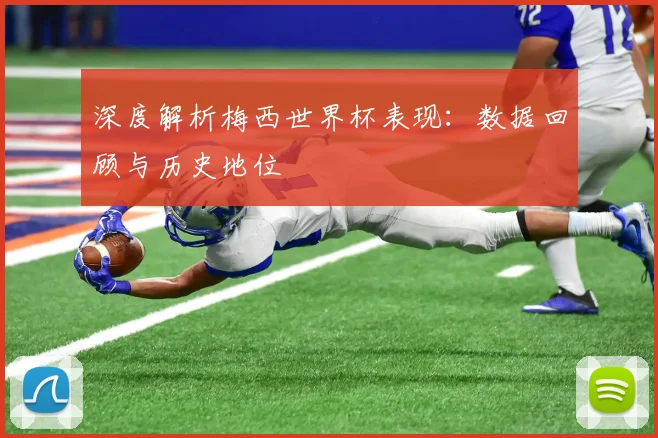 深度解析梅西世界杯表现:数据回顾与历史地位