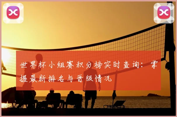 世界杯小组赛积分榜实时查询：掌握最新排名与晋级情况