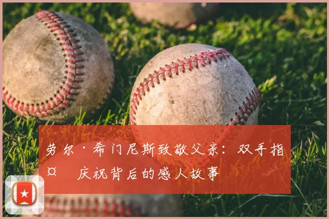 劳尔·希门尼斯致敬父亲:双手指天庆祝背后的感人故事