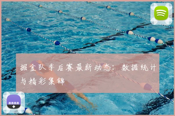 掘金队季后赛最新动态：数据统计与精彩集锦